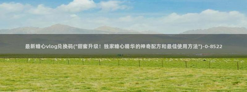 糖心vlog视频兑换码:最新糖心vlog