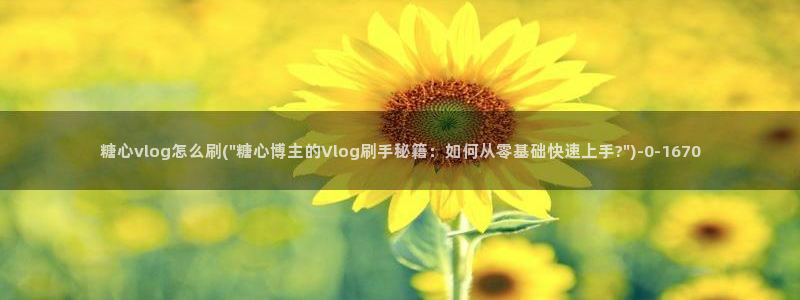 糖心vlog芭芭拉小姐:糖心vlog怎么