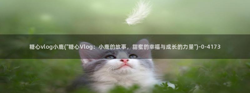 糖心vlog都有谁:糖心vlog小鹿(\