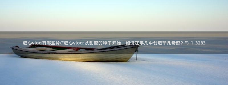 糖心vlog福利番:糖心vlog有哪些片